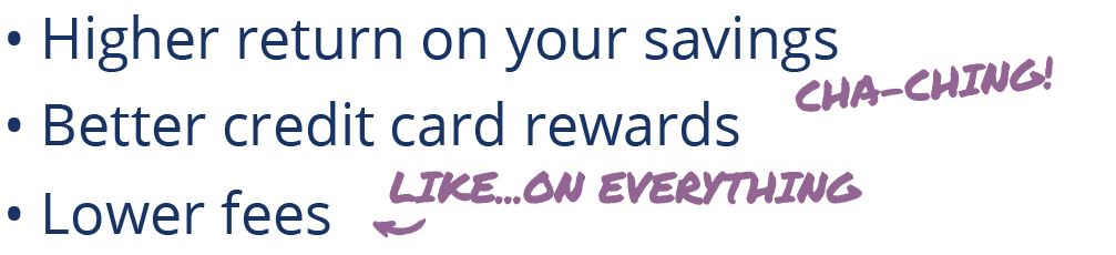 higher returns on your savings better credit card rewards lower fees